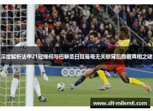 深度解析法甲21冠缘何与巴黎圣日耳曼毫无关联背后隐藏真相之谜