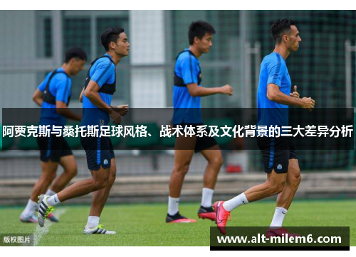 阿贾克斯与桑托斯足球风格、战术体系及文化背景的三大差异分析