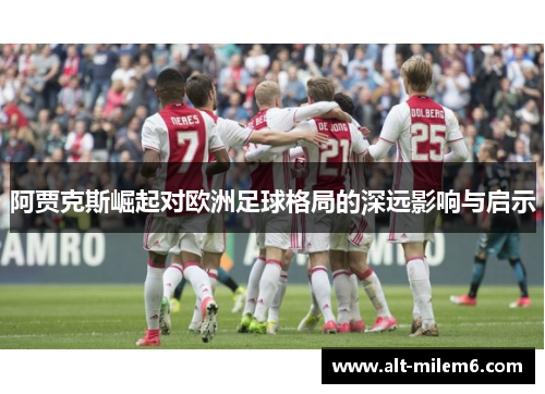 阿贾克斯崛起对欧洲足球格局的深远影响与启示