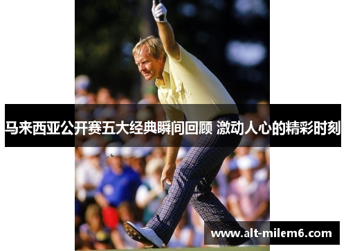 马来西亚公开赛五大经典瞬间回顾 激动人心的精彩时刻