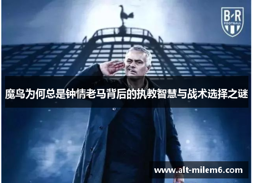 魔鸟为何总是钟情老马背后的执教智慧与战术选择之谜