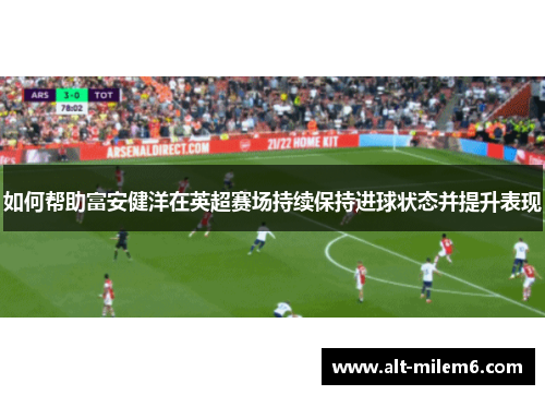 如何帮助富安健洋在英超赛场持续保持进球状态并提升表现