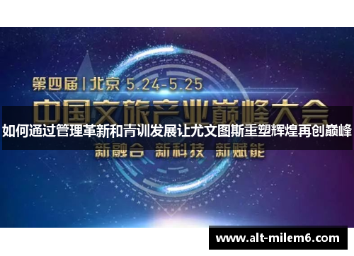 如何通过管理革新和青训发展让尤文图斯重塑辉煌再创巅峰