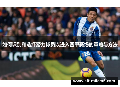 如何识别和选择潜力球员以进入西甲赛场的策略与方法